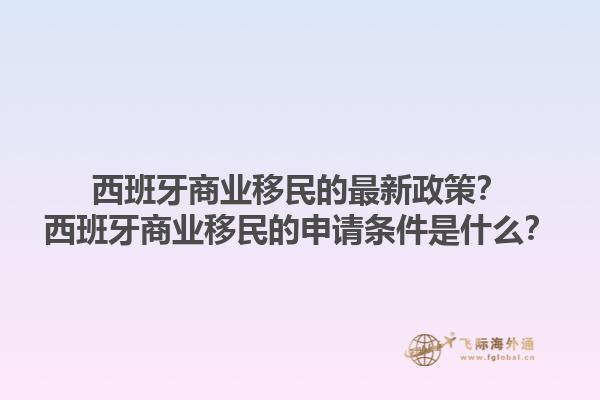 西班牙商业移民的最新政策？西班牙商业移民的申请条件是什么？