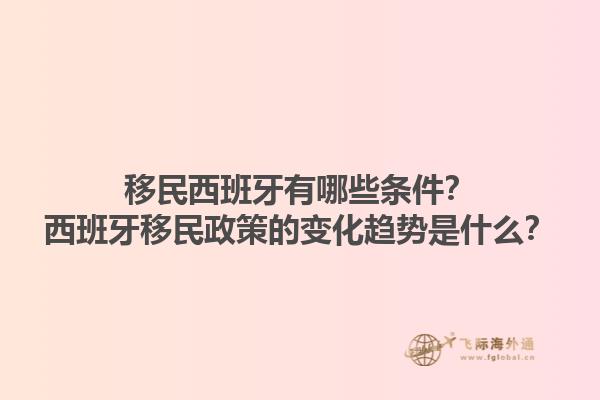移民西班牙有哪些条件？西班牙移民政策的变化趋势是什么？