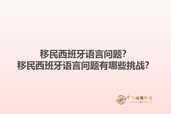 移民西班牙语言问题？移民西班牙语言问题有哪些挑战？