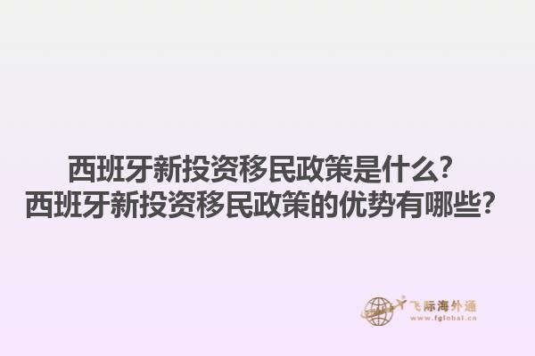 西班牙新投资移民政策是什么？西班牙新投资移民政策的优势有哪些？
