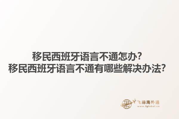 移民西班牙语言不通怎办？移民西班牙语言不通有哪些解决办法？