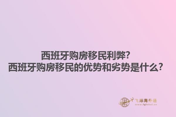 西班牙购房移民利弊？西班牙购房移民的优势和劣势是什么？