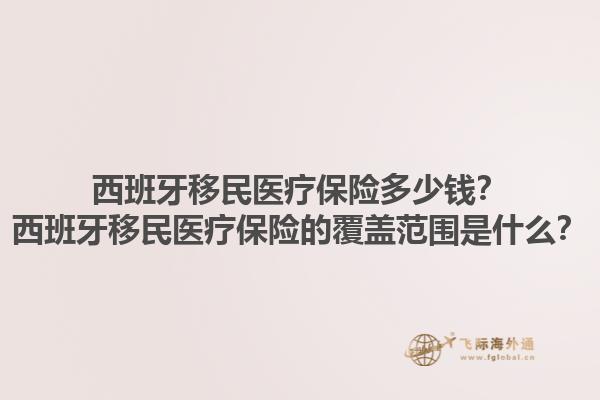 西班牙移民医疗保险多少钱？西班牙移民医疗保险的覆盖范围是什么？