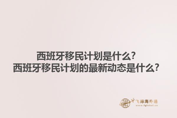 西班牙移民计划是什么？西班牙移民计划的最新动态是什么？
