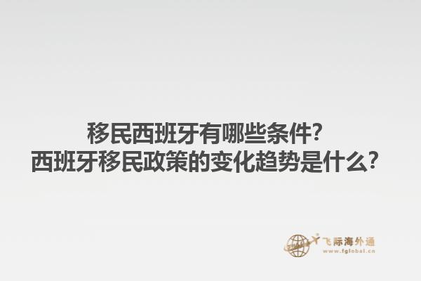 移民西班牙有哪些条件？西班牙移民政策的变化趋势是什么？