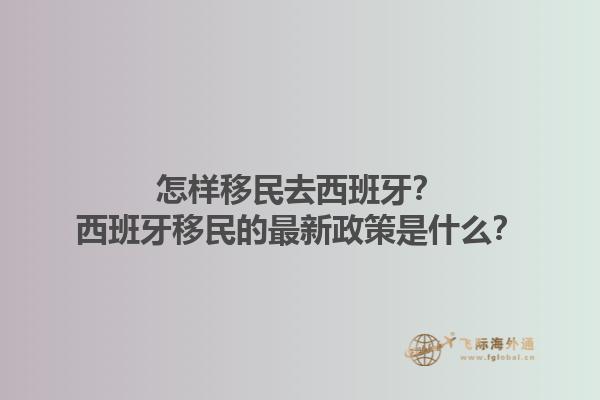 怎样移民去西班牙？西班牙移民的最新政策是什么？
