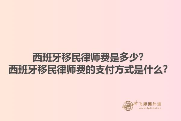 西班牙移民律师费是多少？西班牙移民律师费的支付方式是什么？