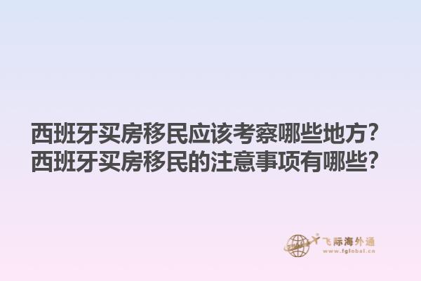 西班牙买房移民应该考察哪些地方？西班牙买房移民的注意事项有哪些？