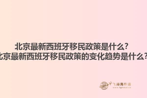 北京最新西班牙移民政策是什么？北京最新西班牙移民政策的变化趋势是什么？