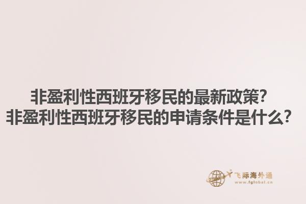 非盈利性西班牙移民的最新政策？非盈利性西班牙移民的申请条件是什么？