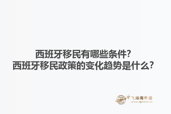 西班牙移民有哪些条件？西班牙移民政策的变化趋势是什么？
