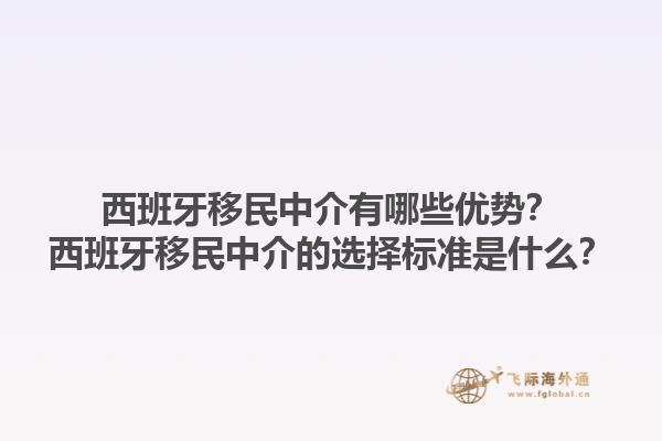 西班牙移民中介有哪些优势？西班牙移民中介的选择标准是什么？