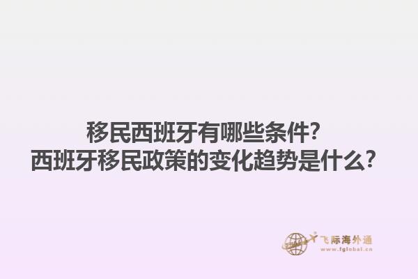 移民西班牙有哪些条件？西班牙移民政策的变化趋势是什么？