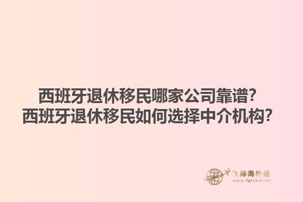 西班牙退休移民哪家公司靠谱？西班牙退休移民如何选择中介机构？