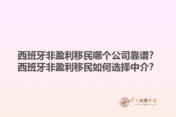 西班牙非盈利移民哪个公司靠谱？西班牙非盈利移民如何选择中介？