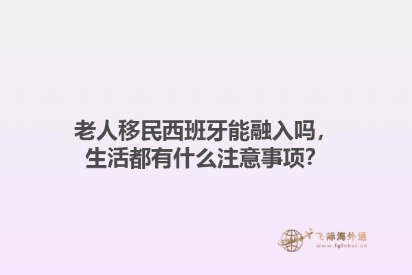 老人移民西班牙能融入吗，生活都有什么注意事项？