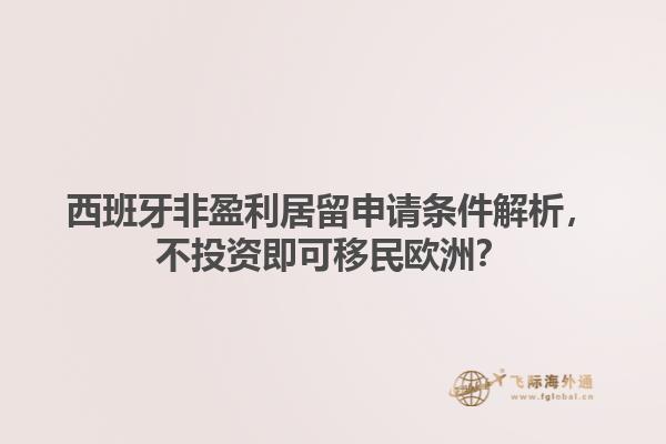 西班牙非盈利居留申请条件解析，不投资即可移民欧洲？