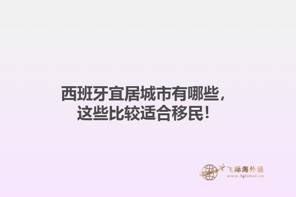 西班牙宜居城市有哪些，这些比较适合移民！