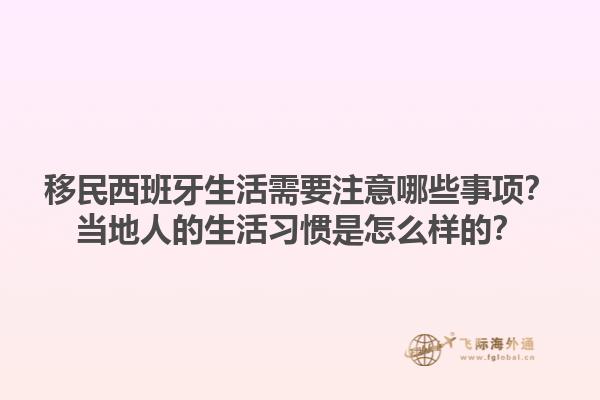 移民西班牙生活需要注意哪些事项？当地人的生活习惯是怎么样的？