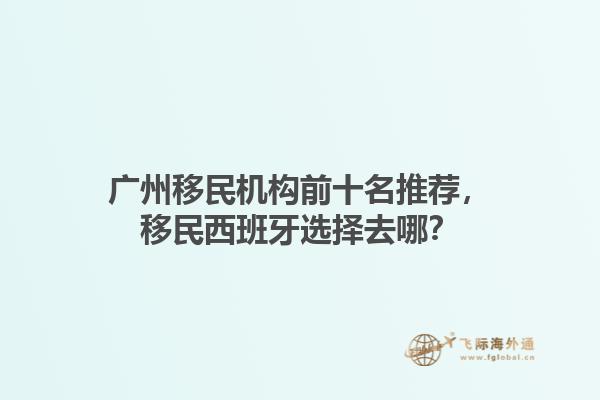 广州移民机构前十名推荐，移民西班牙选择去哪？