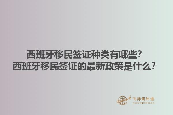 西班牙移民签证种类有哪些？西班牙移民签证的最新政策是什么？