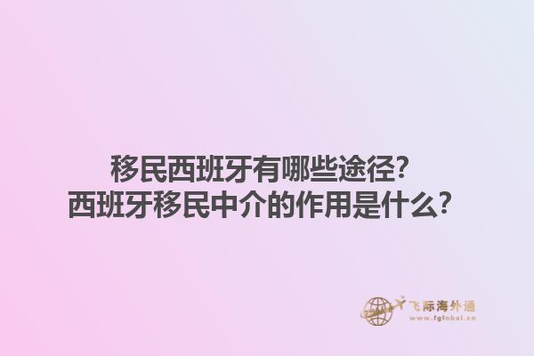 移民西班牙有哪些途径？西班牙移民中介的作用是什么？