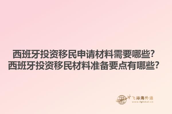 西班牙投资移民申请材料需要哪些？西班牙投资移民材料准备要点有哪些？