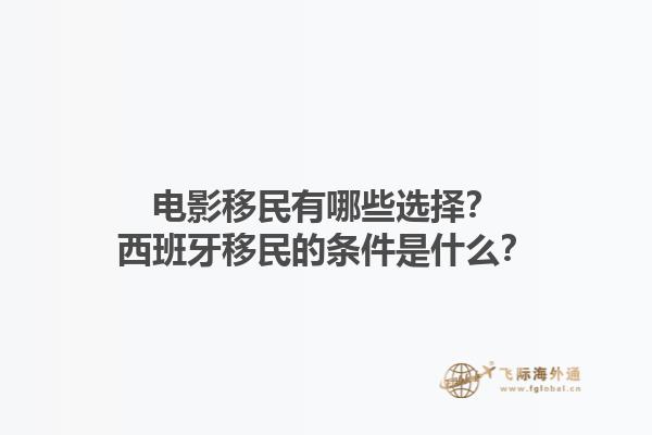 电影移民有哪些选择？西班牙移民的条件是什么？