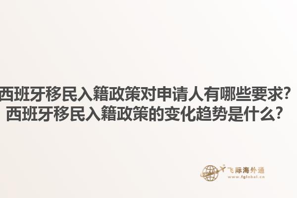 西班牙移民入籍政策对申请人有哪些要求？西班牙移民入籍政策的变化趋势是什么？