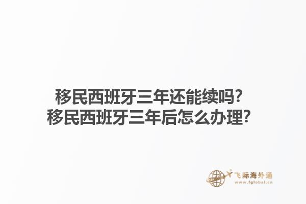 移民西班牙三年还能续吗？移民西班牙三年后怎么办理？