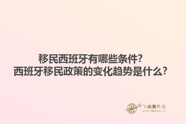 移民西班牙有哪些条件？西班牙移民政策的变化趋势是什么？