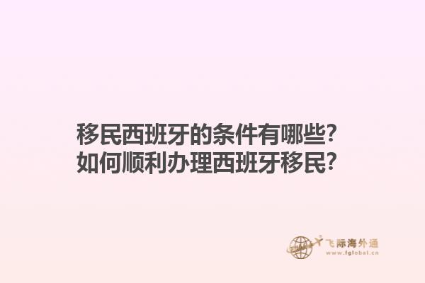 移民西班牙的条件有哪些？如何顺利办理西班牙移民？
