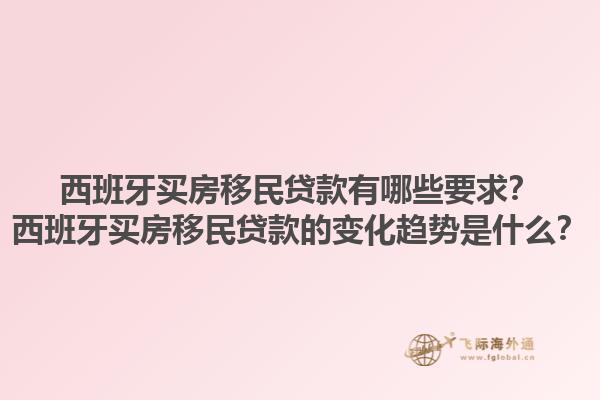 西班牙买房移民贷款有哪些要求？西班牙买房移民贷款的变化趋势是什么？