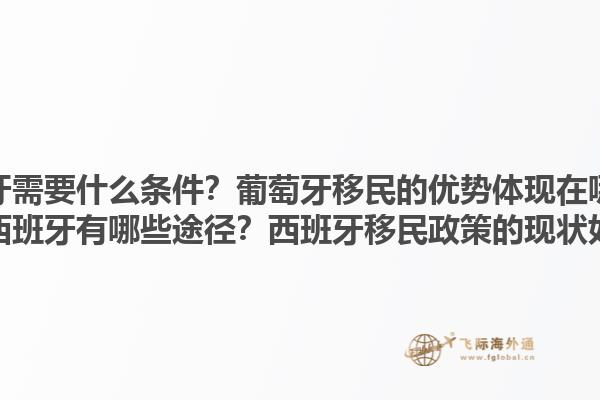 移民葡萄牙需要什么条件？葡萄牙移民的优势体现在哪些方面？移民西班牙有哪些途径？西班牙移民政策的现状如何？