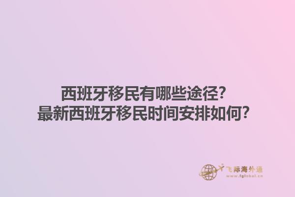 西班牙移民有哪些途径？最新西班牙移民时间安排如何？