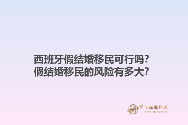 西班牙假结婚移民可行吗？假结婚移民的风险有多大？