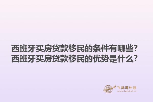 西班牙买房贷款移民的条件有哪些？西班牙买房贷款移民的优势是什么？