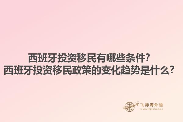 西班牙投资移民有哪些条件？西班牙投资移民政策的变化趋势是什么？