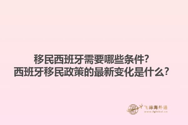 移民西班牙需要哪些条件？西班牙移民政策的最新变化是什么？1.jpg