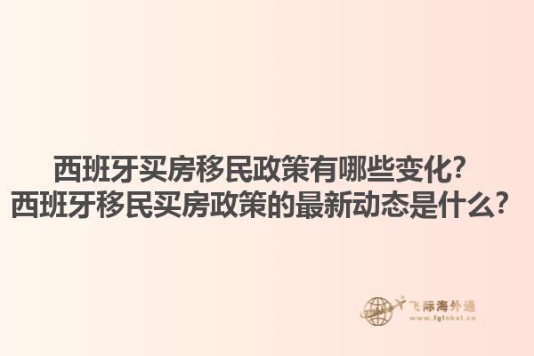 西班牙买房移民政策有哪些变化？西班牙移民买房政策的最新动态是什么？1.jpg