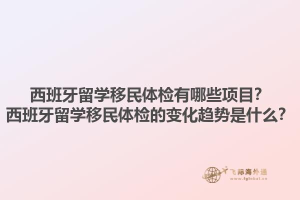 西班牙留学移民体检有哪些项目？西班牙留学移民体检的变化趋势是什么？1.jpg
