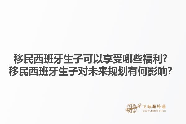 移民西班牙生子可以享受哪些福利？移民西班牙生子对未来规划有何影响？
