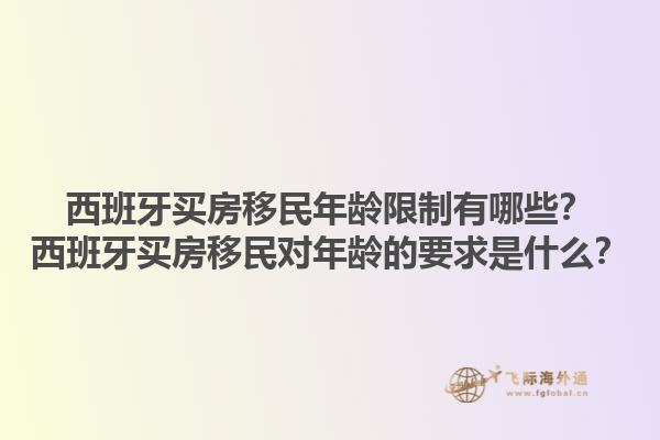 西班牙买房移民年龄限制有哪些？西班牙买房移民对年龄的要求是什么？1.jpg