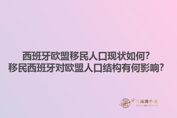 西班牙欧盟移民人口现状如何？移民西班牙对欧盟人口结构有何影响？
