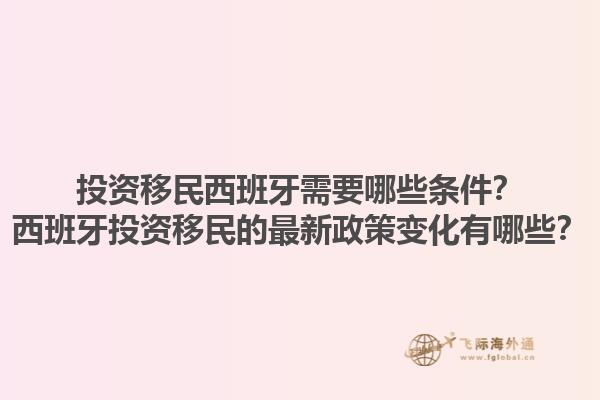 投资移民西班牙需要哪些条件？西班牙投资移民的最新政策变化有哪些？
