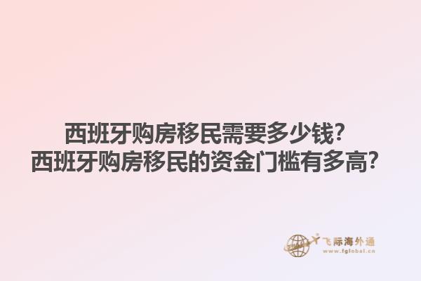 西班牙购房移民需要多少钱？西班牙购房移民的资金门槛有多高？1.jpg