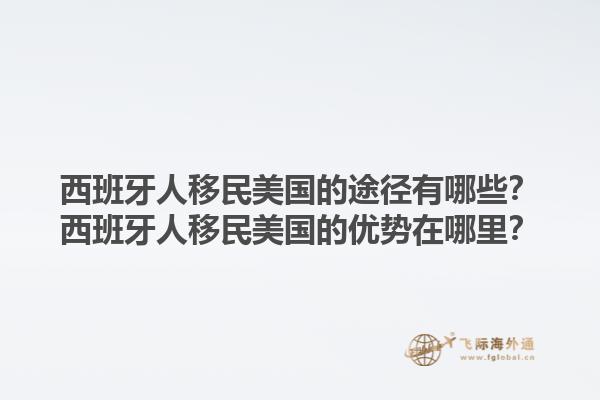 西班牙人移民美国的途径有哪些？西班牙人移民美国的优势在哪里？1.jpg