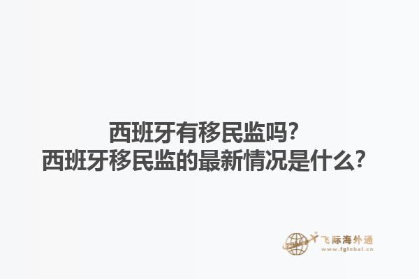 西班牙有移民监吗？西班牙移民监的最新情况是什么？1.jpg