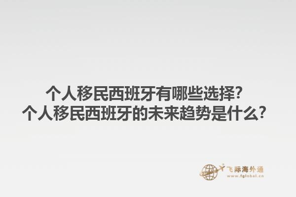 个人移民西班牙有哪些选择？个人移民西班牙的未来趋势是什么？1.jpg