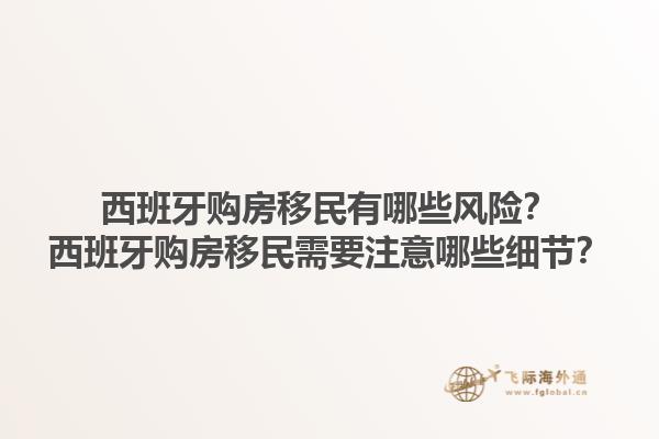 西班牙购房移民有哪些风险？西班牙购房移民需要注意哪些细节？1.jpg